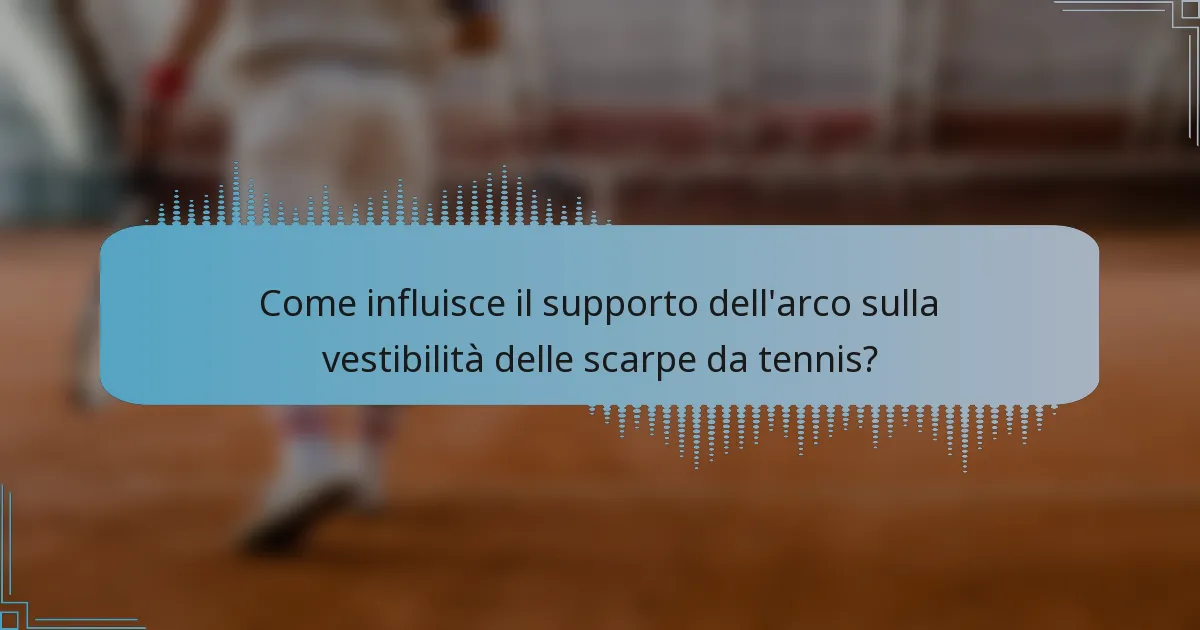 Come influisce il supporto dell'arco sulla vestibilità delle scarpe da tennis?