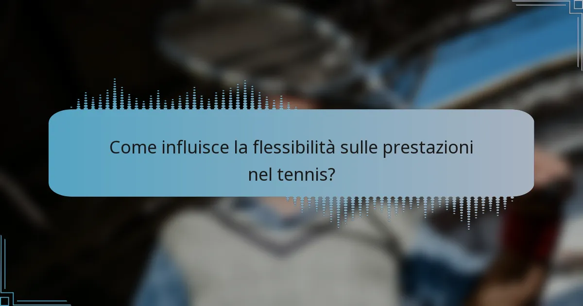Come influisce la flessibilità sulle prestazioni nel tennis?