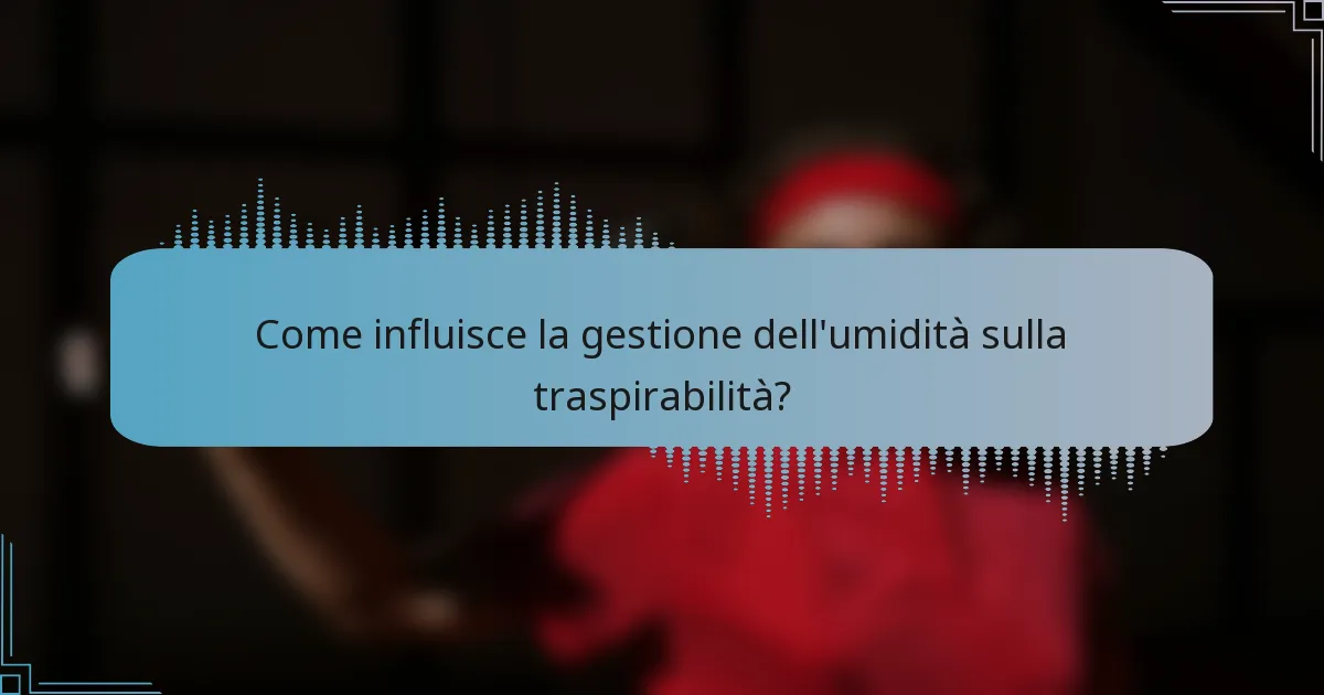 Come influisce la gestione dell'umidità sulla traspirabilità?