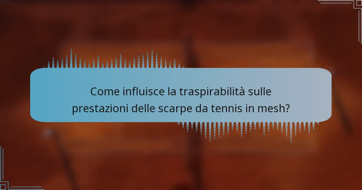 Come influisce la traspirabilità sulle prestazioni delle scarpe da tennis in mesh?