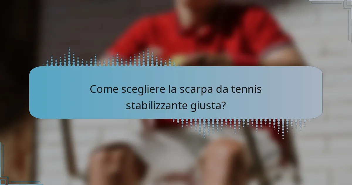 Come scegliere la scarpa da tennis stabilizzante giusta?