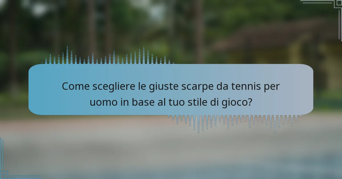 Come scegliere le giuste scarpe da tennis per uomo in base al tuo stile di gioco?