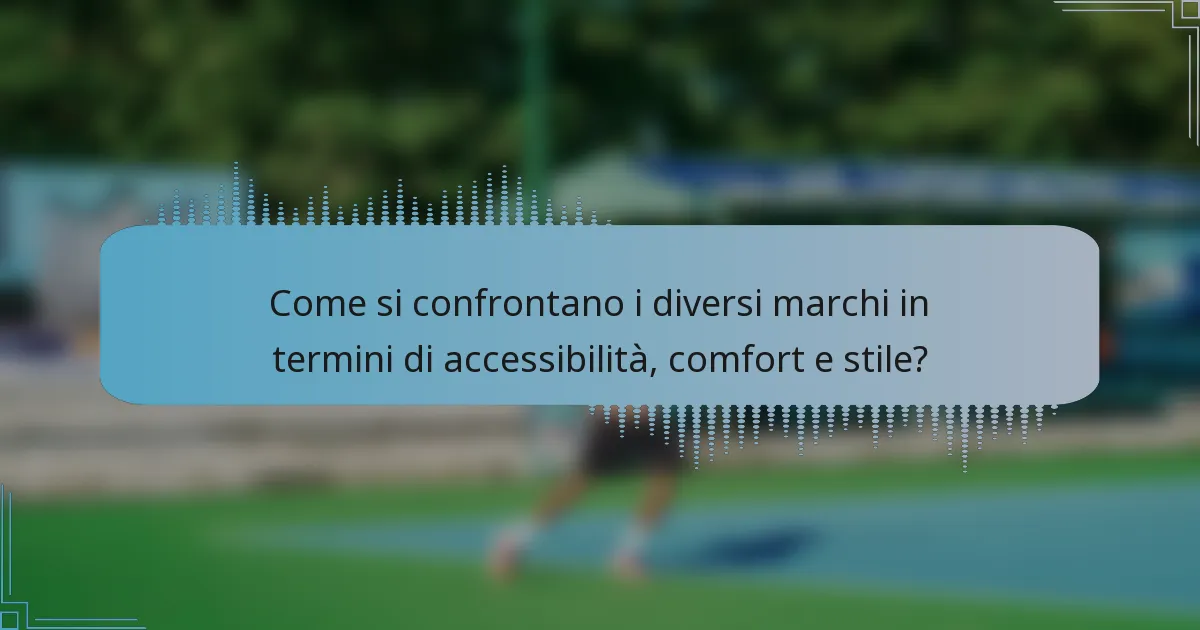 Come si confrontano i diversi marchi in termini di accessibilità, comfort e stile?
