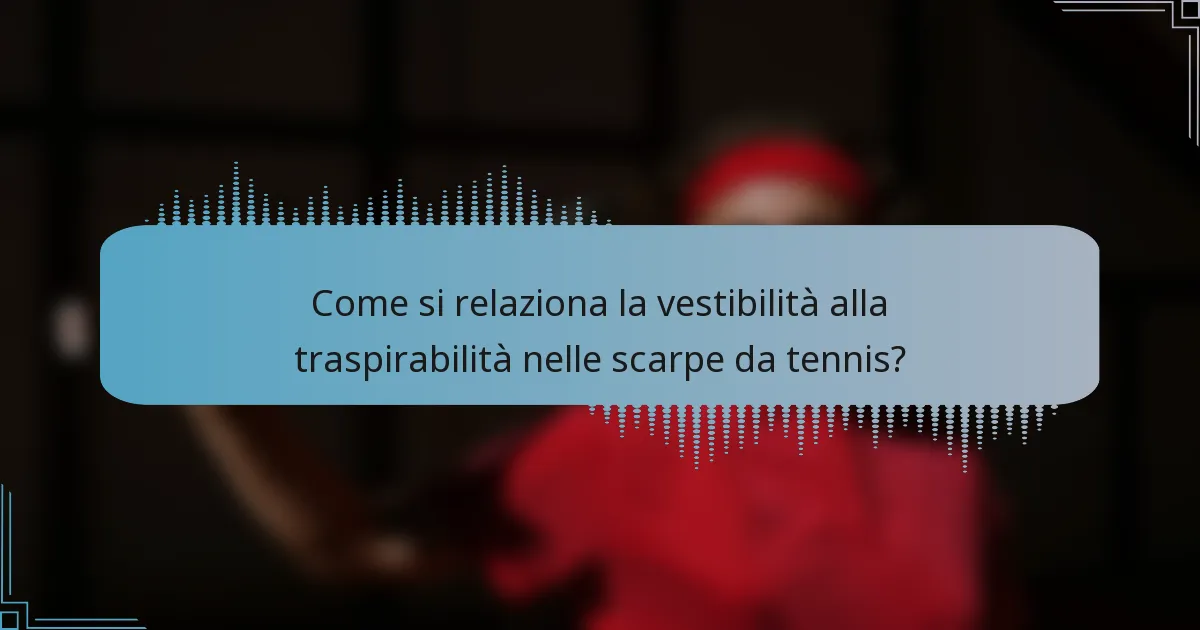 Come si relaziona la vestibilità alla traspirabilità nelle scarpe da tennis?