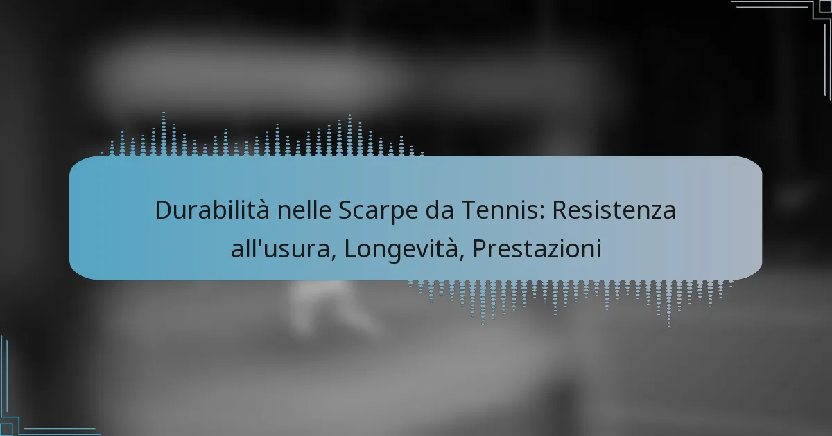 Durabilità nelle Scarpe da Tennis: Resistenza all’usura, Longevità, Prestazioni