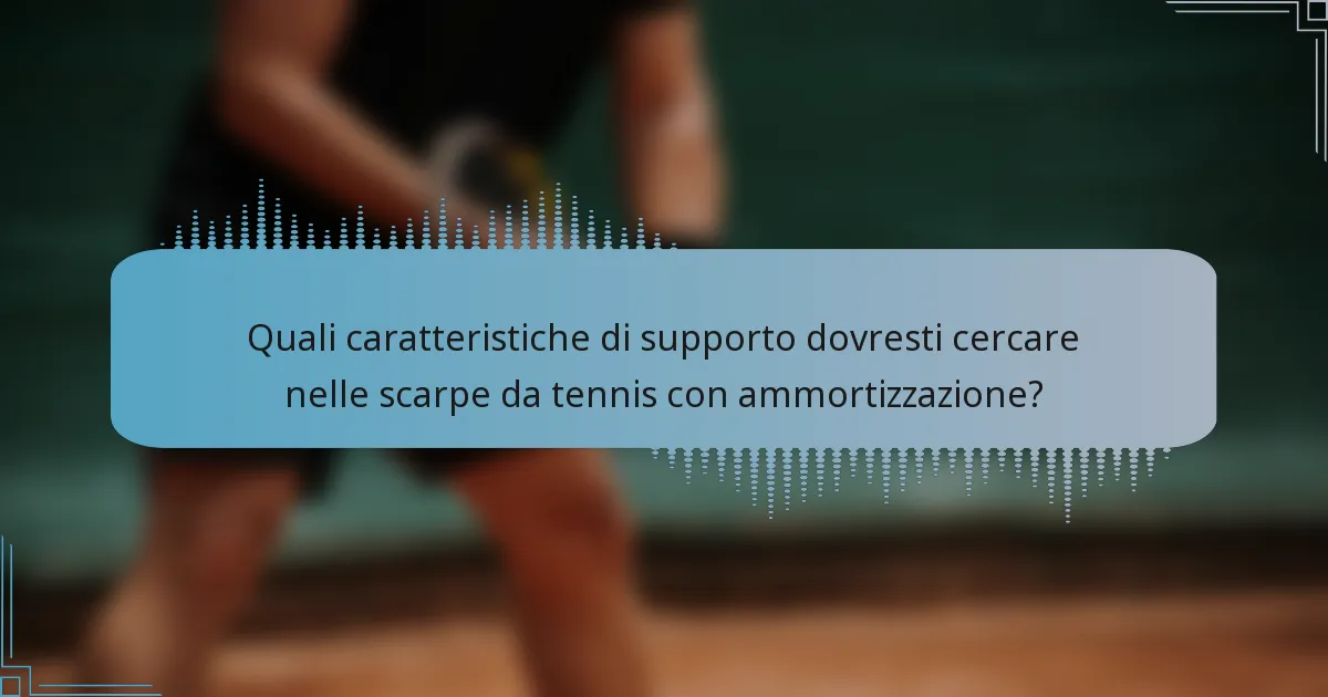 Quali caratteristiche di supporto dovresti cercare nelle scarpe da tennis con ammortizzazione?