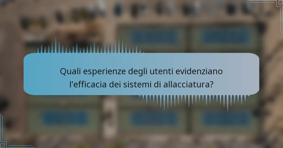 Quali esperienze degli utenti evidenziano l'efficacia dei sistemi di allacciatura?