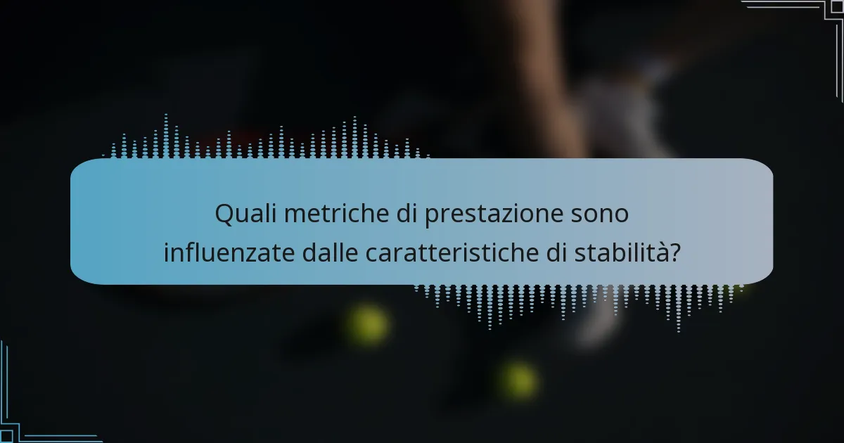 Quali metriche di prestazione sono influenzate dalle caratteristiche di stabilità?