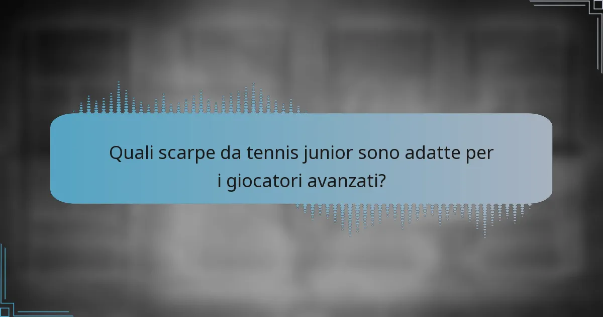 Quali scarpe da tennis junior sono adatte per i giocatori avanzati?