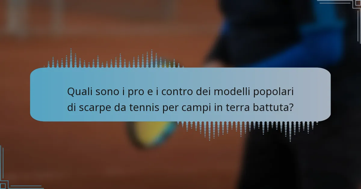 Quali sono i pro e i contro dei modelli popolari di scarpe da tennis per campi in terra battuta?