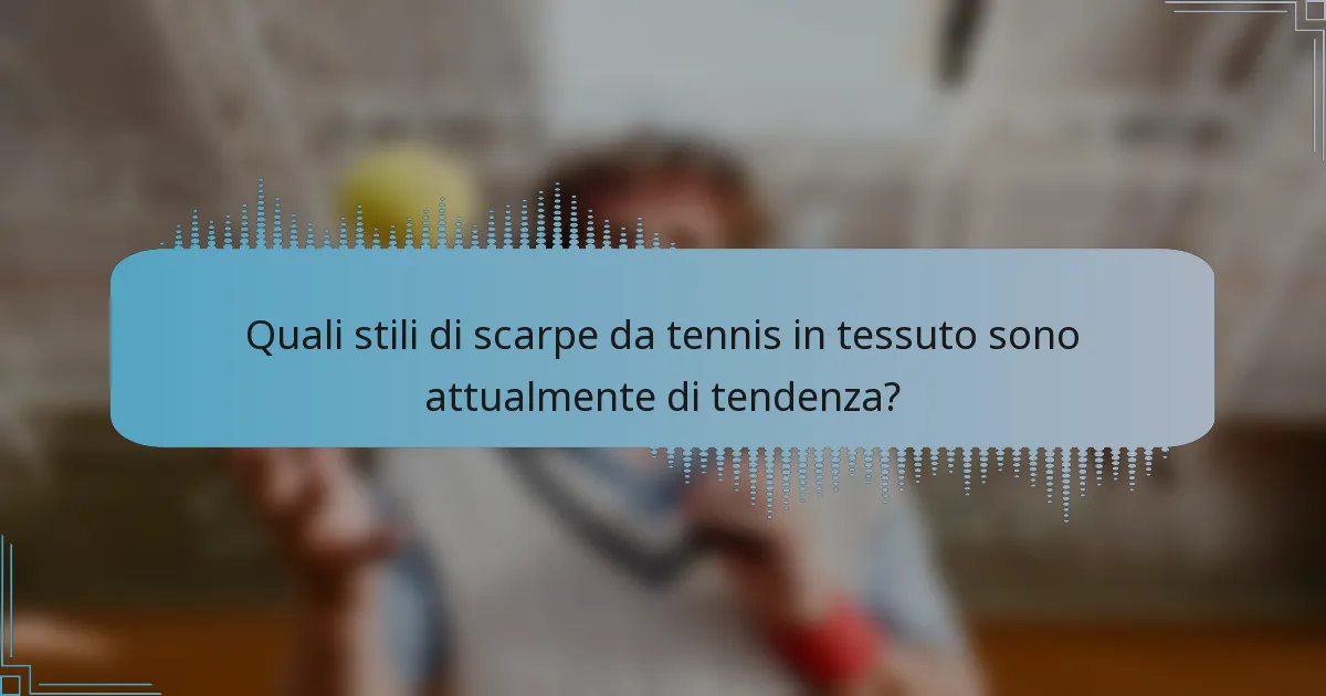 Quali stili di scarpe da tennis in tessuto sono attualmente di tendenza?