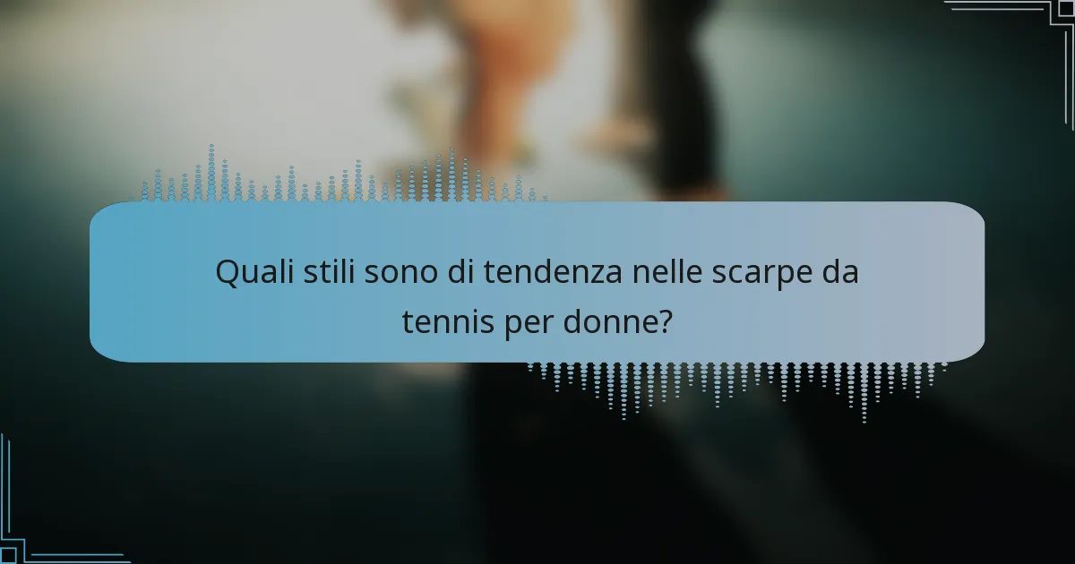 Quali stili sono di tendenza nelle scarpe da tennis per donne?